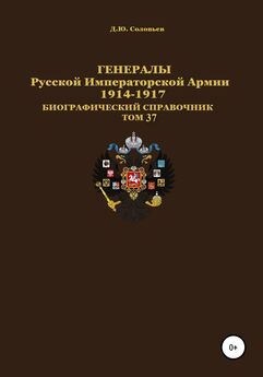 Денис Соловьев - Генералы Русской Императорской Армии 1914–1917 гг. Том 37
