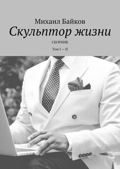 Михаил Байков - Скульптор жизни. Сборник. Том I – II