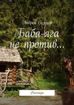 Андрей Сазонов - Баба-яга не против… Рассказы