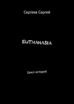 Сергей Сергеев - Euthanasia. Цикл историй