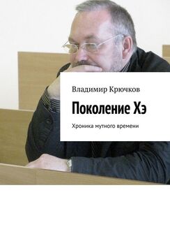 Владимир Крючков - Поколение Хэ. Хроника мутного времени