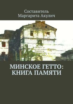 Маргарита Акулич - Минское гетто: книга памяти