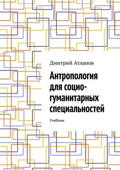 Дмитрий Атланов - Антропология для социо-гуманитарных специальностей. Учебник