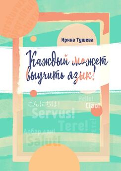 Ирина Тушева - Каждый может выучить язык. Языки. Методы изучения. Личный опыт