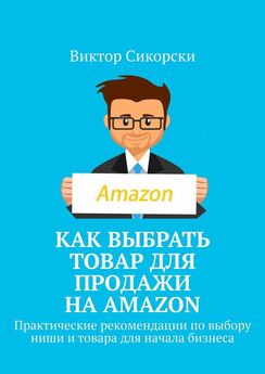 Виктор Сикорски - Как выбрать товар для продажи на Amazon. Практические рекомендации по выбору ниши и товара для начала бизнеса