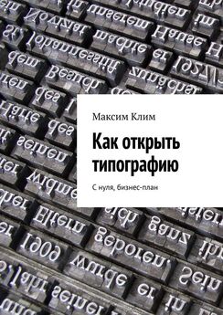 Максим Клим - Как открыть типографию. С нуля, бизнес-план