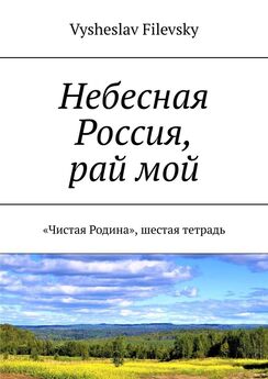 Vysheslav Filevsky - Небесная Россия, рай мой. «Чистая Родина», шестая тетрадь