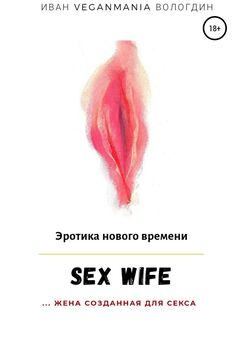 Иван Вологдин - SexWife – это жена, созданная для секса