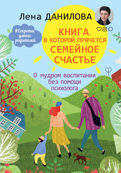 Елена Данилова - Книга, в которой прячется семейное счастье. О мудром воспитании без помощи психолога