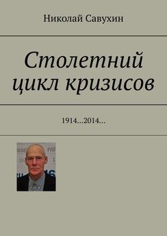 Николай Савухин - Столетний цикл кризисов. 1914…2014…