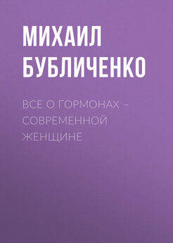 Михаил Бубличенко - Все о гормонах – современной женщине