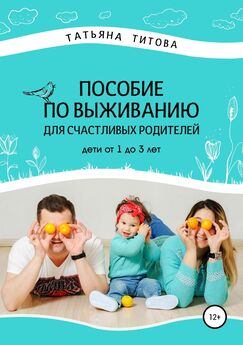 Татьяна Титова - Пособие по выживанию для счастливых родителей. Дети от 1 до 3 лет