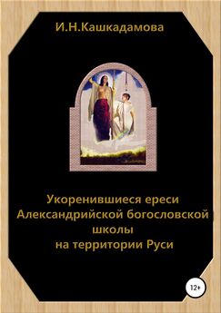 Ирина Кашкадамова - Укоренившиеся ереси Александрийской богословской школы на территории Руси