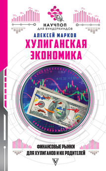 Алексей Марков - Хулиганская экономика: финансовые рынки для хулиганов и их родителей