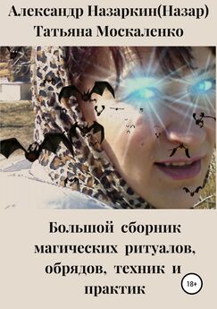 Александр Назаркин - Большой сборник магических ритуалов, обрядов, техник и практик