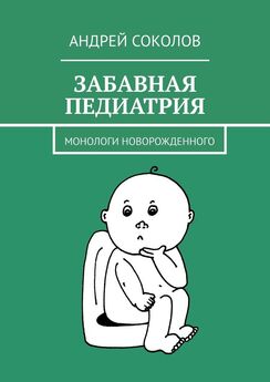 Андрей Соколов - Забавная педиатрия. Монологи новорожденного