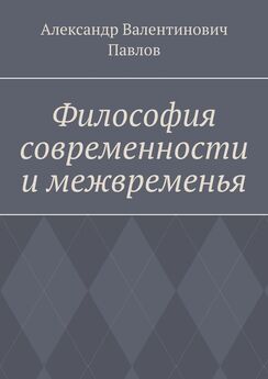 Александр Павлов - Философия современности и межвременья. Издание 3-е, исправленное и дополненное