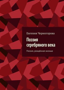 Евгения Черногорова - Поэзия серебряного века. Поэзия, рождённая жизнью