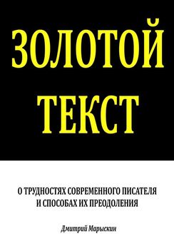 Дмитрий Марыскин - Золотой текст. О трудностях современного писателя и способах их преодоления