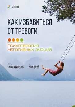 Илья Качай - Как избавиться от тревоги. Психотерапия негативных эмоций