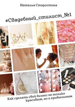 Наталья Старостина - #Свадебный_стилист_№1. Как сделать свой бизнес не только красивым, но и прибыльным