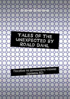 Ксения Болотина - Tales of the unexpected by Roald Dahl. Пособие по домашнему чтению (уровень В2)