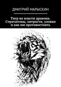 Дмитрий Марыскин - Тигр во власти дракона. Стратагемы, хитрости, уловки и как им противостоять