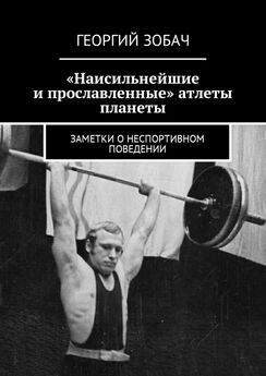 Георгий Зобач - «Наисильнейшие и прославленные» атлеты планеты. Заметки о неспортивном поведении