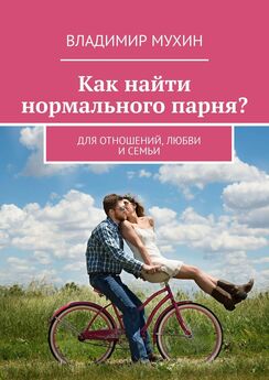 Владимир Мухин - Как найти нормального парня? Для отношений, любви и семьи