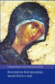 Георгий Кочетков - Всесвятая Богородица, моли Бога о нас. Проповеди на Богородичные праздники 1990–2016 годов.