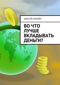 Алексей Номейн - Куда вложить свободные деньги сегодня: виды инвестиций