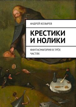 Андрей Козырев - Крестики и нолики. Фантасмагория в трёх частях