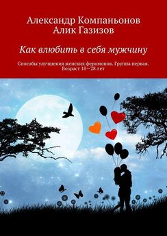 Александр Компаньонов - Как влюбить в себя мужчину. Способы улучшения женских феромонов. Группа первая. Возраст 18-28 лет