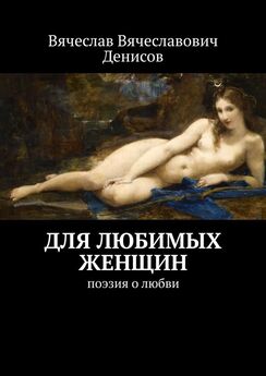 Вячеслав Денисов - Для любимых женщин. Поэзия о любви