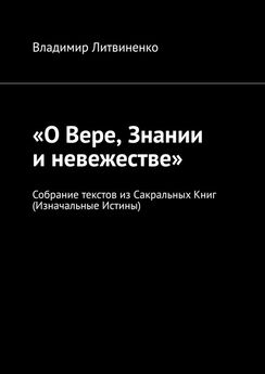 Владимир Литвиненко - «О Вере, Знании и невежестве». Собрание текстов из Сакральных Книг (Изначальные Истины)