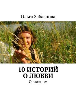 Ольга Забазнова - 10 историй о любви. О главном