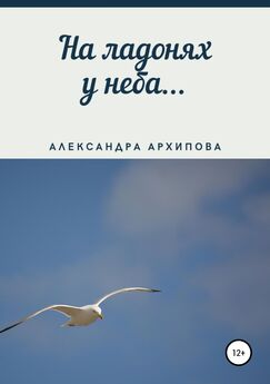 Александра Архипова - На ладонях у неба…