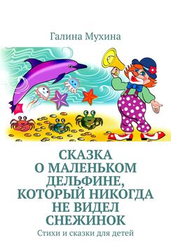 Галина Мухина - Сказка о Маленьком Дельфине, который никогда не видел снежинок. Стихи и сказки для детей