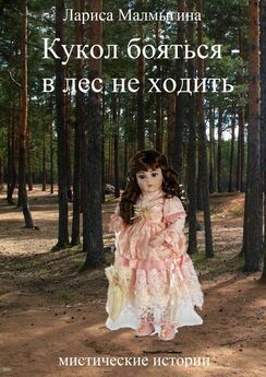 Лариса Малмыгина - Кукол бояться – в лес не ходить. Мистические истории