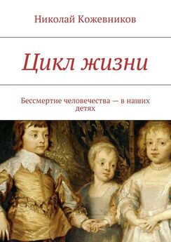 Николай Кожевников - Цикл жизни. Бессмертие человечества – в наших детях