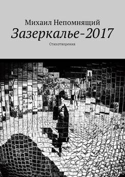 Михаил Непомнящий - Зазеркалье-2017. Стихотворения