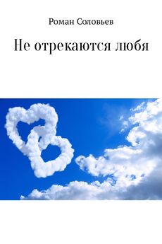 Роман Соловьев - Не отрекаются любя. Сборник