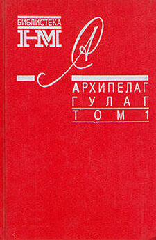 Александр Солженицын - Архипелаг ГУЛАГ. 1918-1956: Опыт художественного исследования. Т. 1