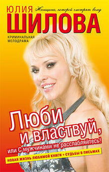 Юлия Шилова - Люби и властвуй, или С мужчинами не расслабляйтесь!