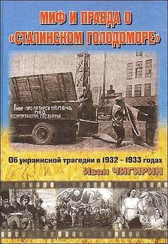 Иван Чигирин - Миф и правда о Сталинском голодоморе. Об украинской трагедии в 1932-1933 годах