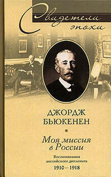 Джордж Бьюкенен - Моя миссия в России. Воспоминания английского дипломата. 1910–1918