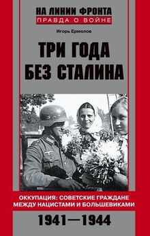 Игорь Ермолов - Три года без Сталина. Оккупация: советские граждане между нацистами и большевиками. 1941–1944
