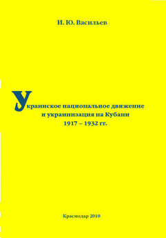 Игорь Васильев - Украинское национальное движение и украинизация на Кубани в 1917–1932 гг.
