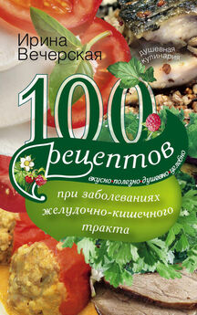 Ирина Вечерская - 100 рецептов восстанавливающего питания после простуды. Вкусно, полезно, душевно, целебно