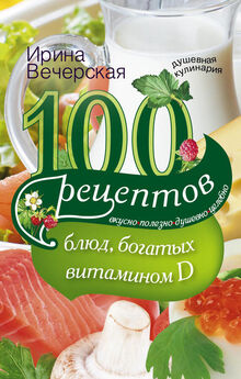 Ирина Вечерская - 100 рецептов блюд, богатыми витамином D. Вкусно, полезно, душевно, целебно